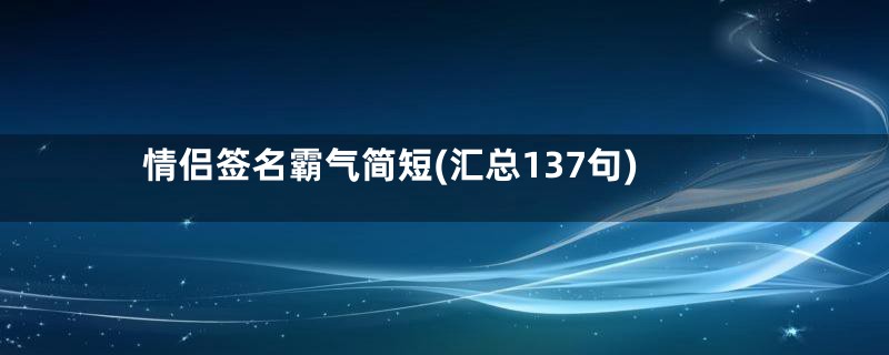 情侣签名霸气简短(汇总137句)