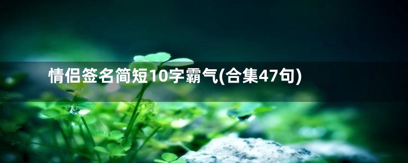 情侣签名简短10字霸气(合集47句)