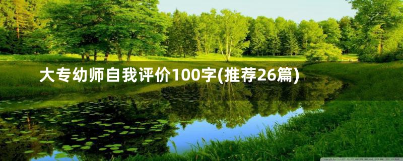 大专幼师自我评价100字(推荐26篇)