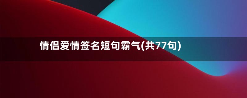 情侣爱情签名短句霸气(共77句)