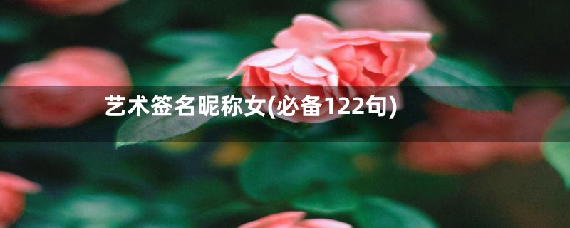 艺术签名昵称女(必备122句)