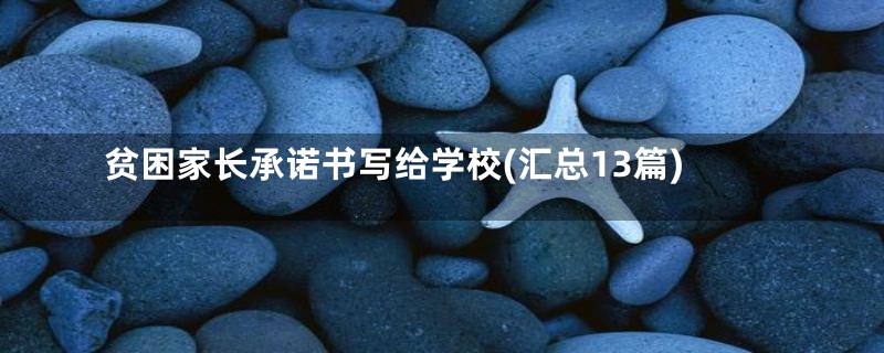 贫困家长承诺书写给学校(汇总13篇)