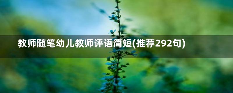 教师随笔幼儿教师评语简短(推荐292句)