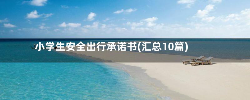 小学生安全出行承诺书(汇总10篇)