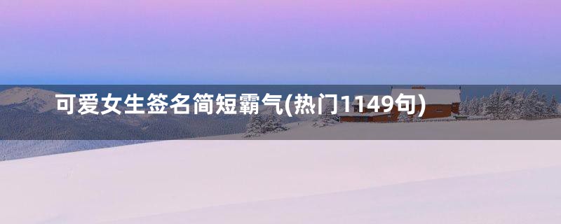 可爱女生签名简短霸气(热门1149句)