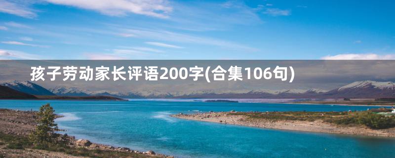 孩子劳动家长评语200字(合集106句)