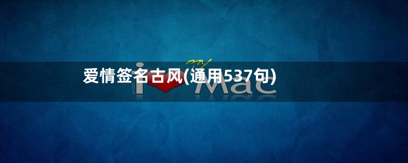 爱情签名古风(通用537句)