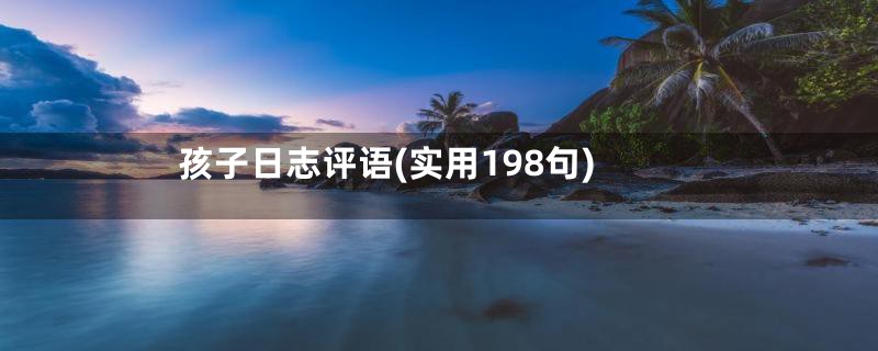 孩子日志评语(实用198句)