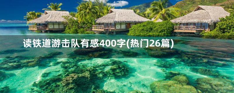 读铁道游击队有感400字(热门26篇)