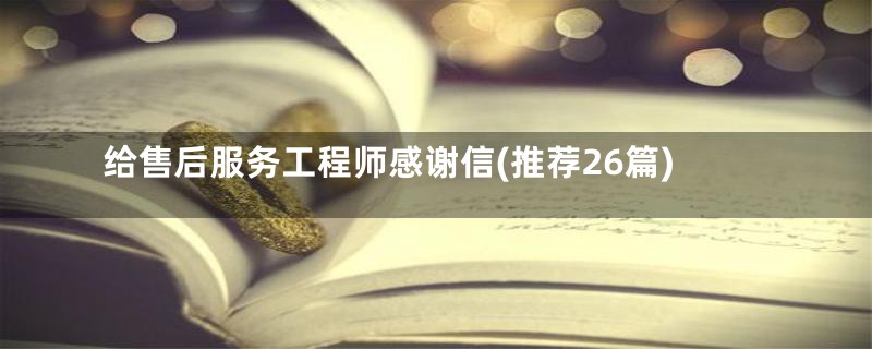 给售后服务工程师感谢信(推荐26篇)