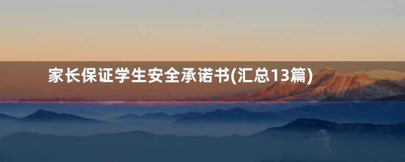 家长保证学生安全承诺书(汇总13篇)