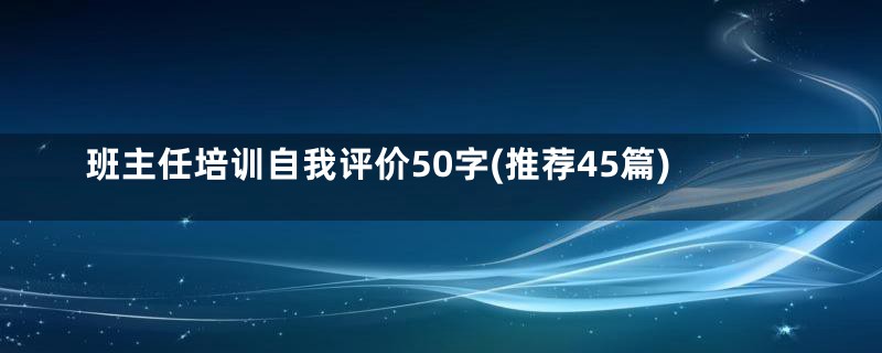 班主任培训自我评价50字(推荐45篇)