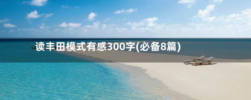 读丰田模式有感300字(必备8篇)