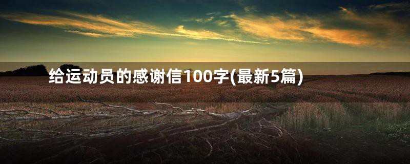 给运动员的感谢信100字(最新5篇)