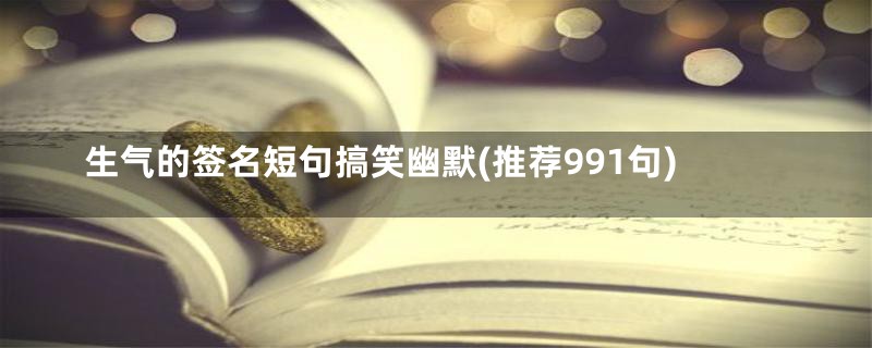 生气的签名短句搞笑幽默(推荐991句)