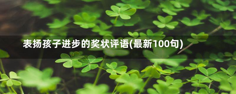 表扬孩子进步的奖状评语(最新100句)