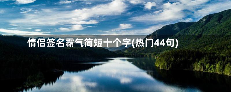 情侣签名霸气简短十个字(热门44句)