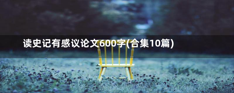 读史记有感议论文600字(合集10篇)