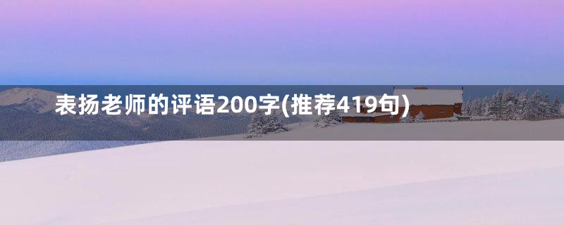 表扬老师的评语200字(推荐419句)