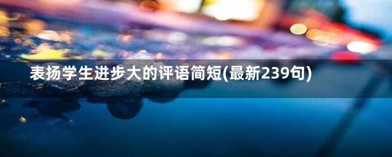 表扬学生进步大的评语简短(最新239句)