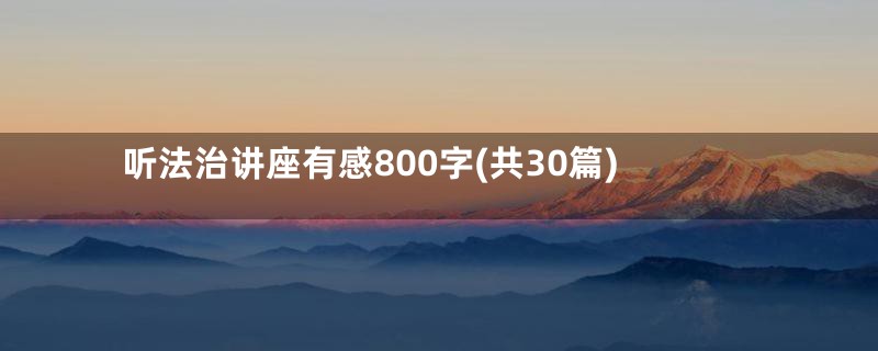 听法治讲座有感800字(共30篇)