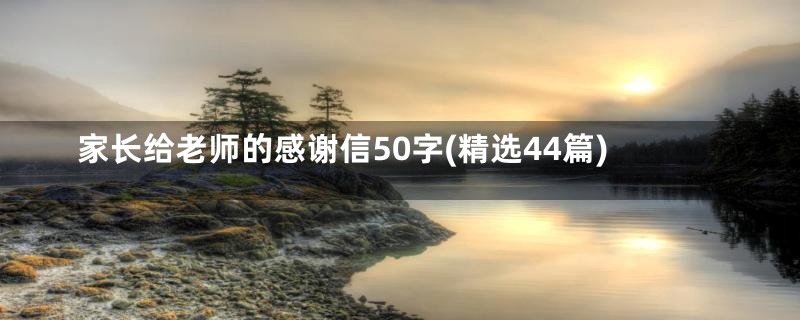 家长给老师的感谢信50字(精选44篇)