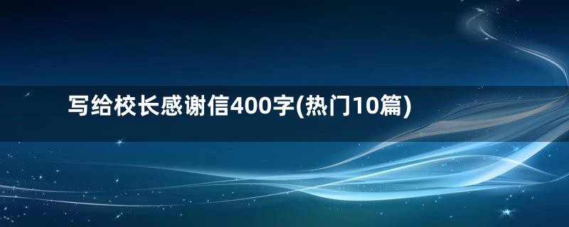 写给校长感谢信400字(热门10篇)