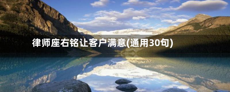 律师座右铭让客户满意(通用30句)