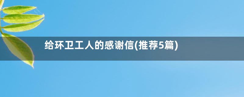 给环卫工人的感谢信(推荐5篇)