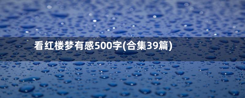 看红楼梦有感500字(合集39篇)