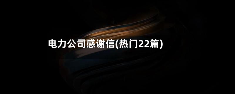 电力公司感谢信(热门22篇)