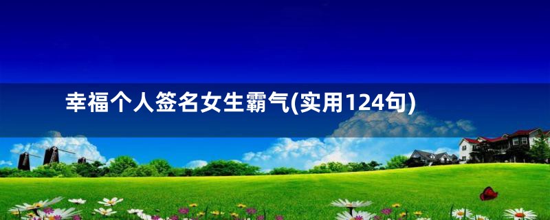 幸福个人签名女生霸气(实用124句)