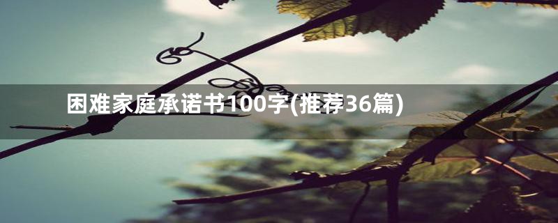 困难家庭承诺书100字(推荐36篇)