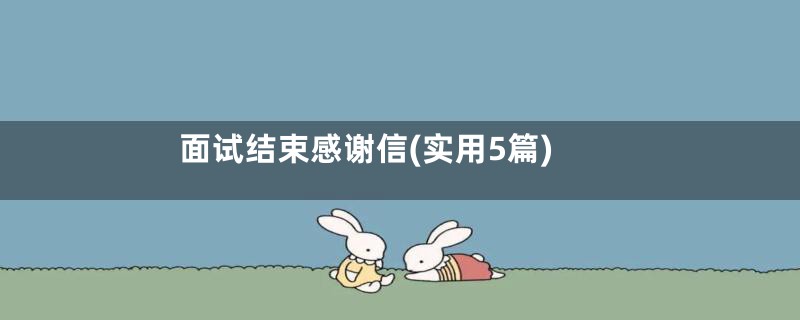 面试结束感谢信(实用5篇)