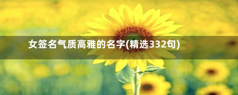 女签名气质高雅的名字(精选332句)