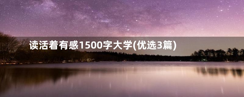 读活着有感1500字大学(优选3篇)