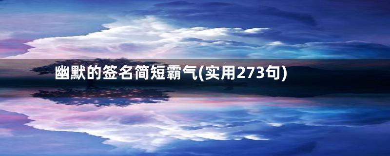 幽默的签名简短霸气(实用273句)