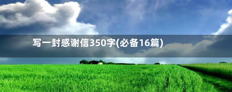 写一封感谢信350字(必备16篇)