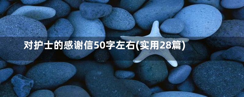 对护士的感谢信50字左右(实用28篇)