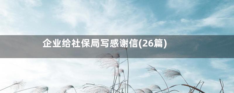 企业给社保局写感谢信(26篇)