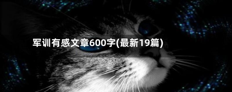 军训有感文章600字(最新19篇)