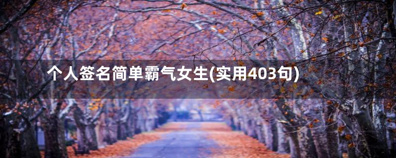 个人签名简单霸气女生(实用403句)