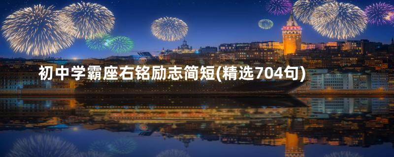 初中学霸座右铭励志简短(精选704句)