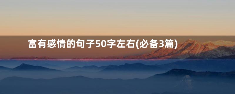 富有感情的句子50字左右(必备3篇)