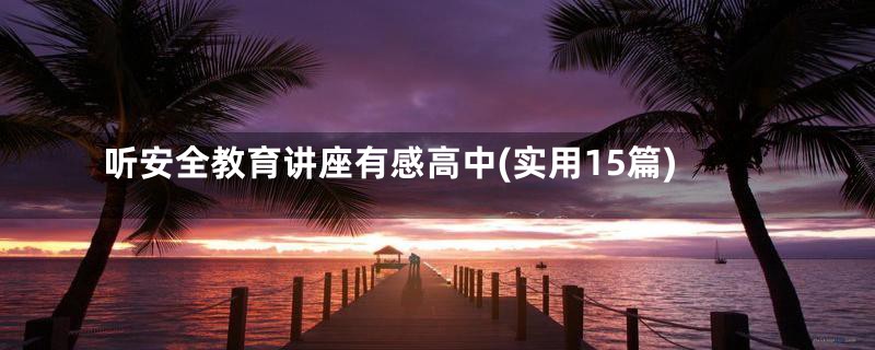 听安全教育讲座有感高中(实用15篇)