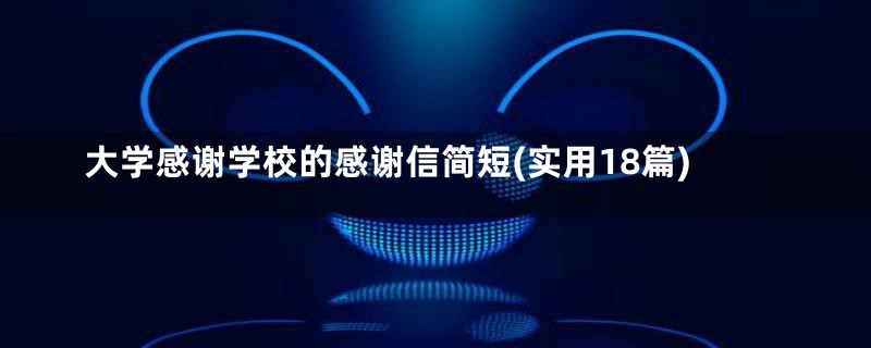 大学感谢学校的感谢信简短(实用18篇)