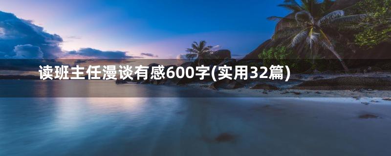 读班主任漫谈有感600字(实用32篇)