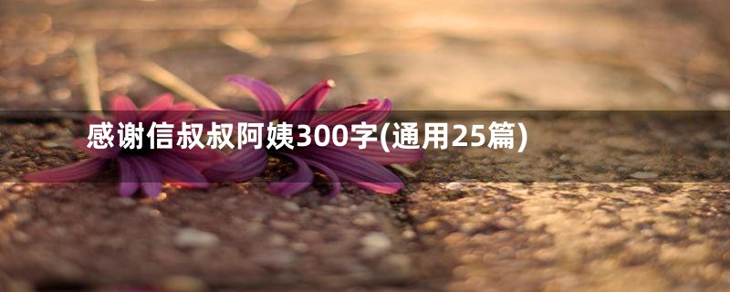 感谢信叔叔阿姨300字(通用25篇)