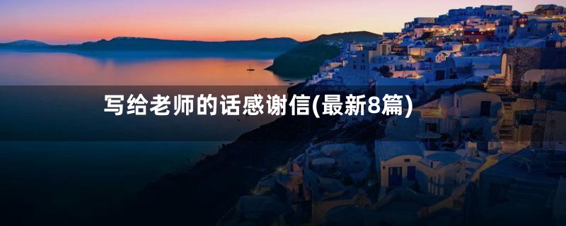 写给老师的话感谢信(最新8篇)