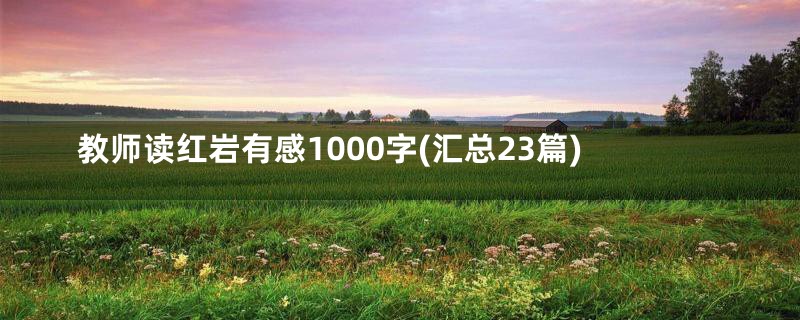 教师读红岩有感1000字(汇总23篇)